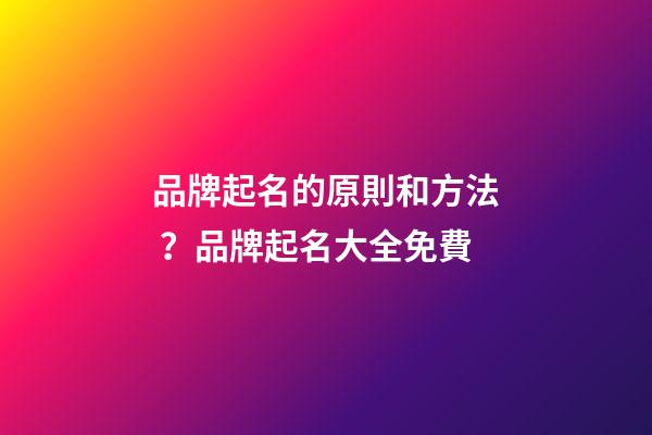 品牌起名的原則和方法？品牌起名大全免費
